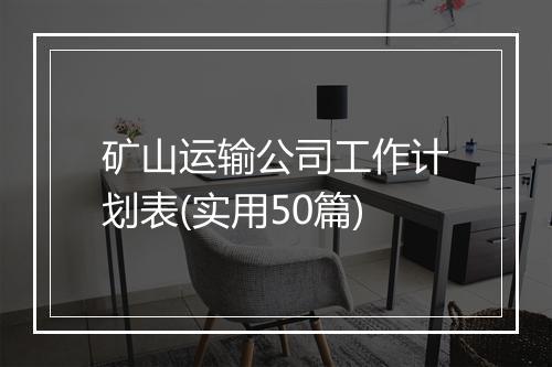矿山运输公司工作计划表(实用50篇)