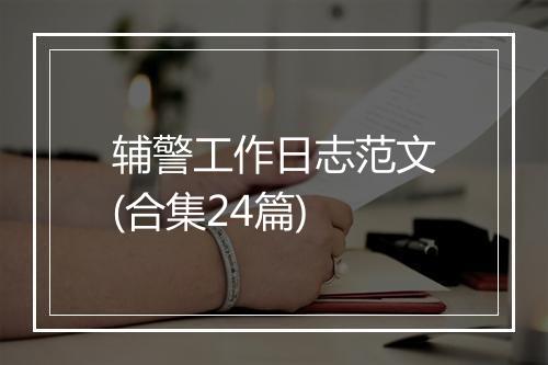 辅警工作日志范文(合集24篇)