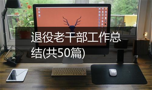 退役老干部工作总结(共50篇)