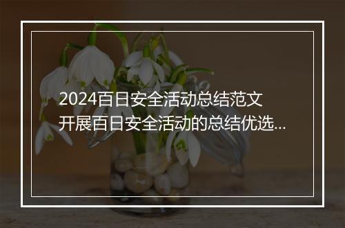 2024百日安全活动总结范文 开展百日安全活动的总结优选9篇