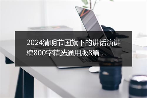 2024清明节国旗下的讲话演讲稿800字精选通用版8篇 清明节国旗下的讲话演讲稿800字精选通用版8篇