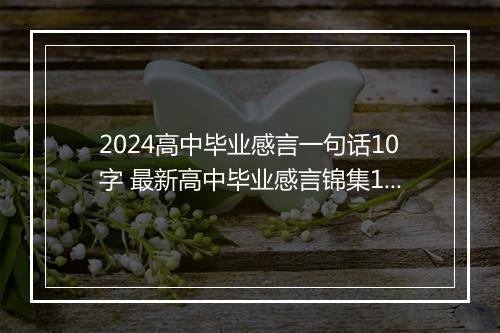 2024高中毕业感言一句话10字 最新高中毕业感言锦集10篇