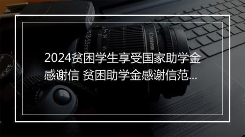 2024贫困学生享受国家助学金感谢信 贫困助学金感谢信范文500字精品通用版10篇
