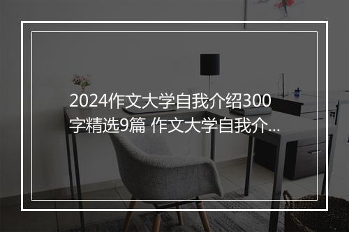2024作文大学自我介绍300字精选9篇 作文大学自我介绍300字精选9篇