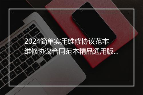2024简单实用维修协议范本 维修协议合同范本精品通用版8篇