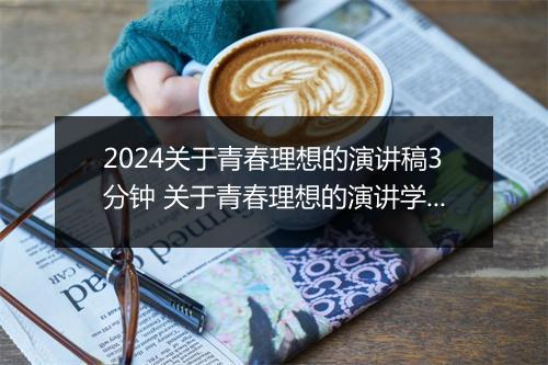 2024关于青春理想的演讲稿3分钟 关于青春理想的演讲学生甄选合集10篇