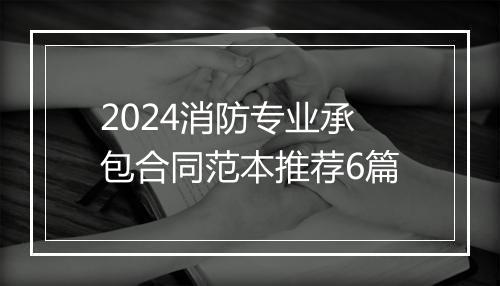 2024消防专业承包合同范本推荐6篇