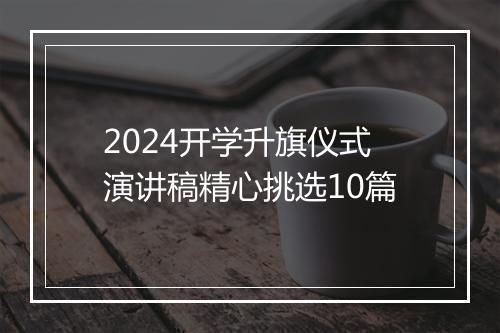 2024开学升旗仪式演讲稿精心挑选10篇