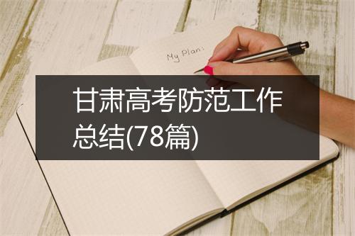 甘肃高考防范工作总结(78篇)