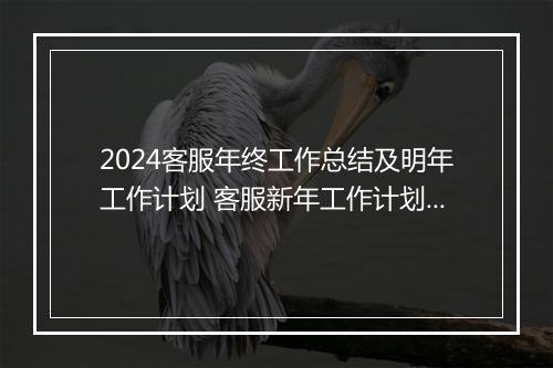 2024客服年终工作总结及明年工作计划 客服新年工作计划范文怎么写精选6篇