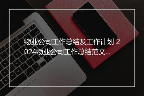 物业公司工作总结及工作计划 2024物业公司工作总结范文合集10篇