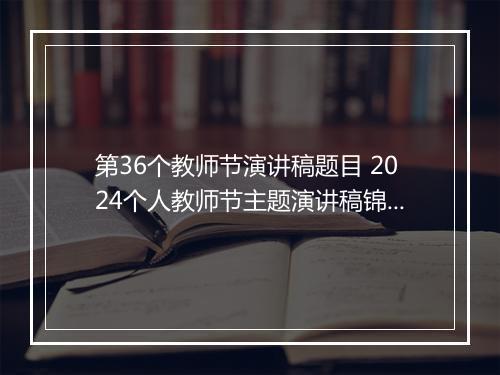 第36个教师节演讲稿题目 2024个人教师节主题演讲稿锦集10篇
