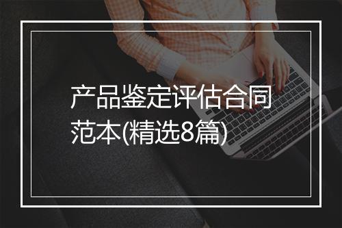 产品鉴定评估合同范本(精选8篇)