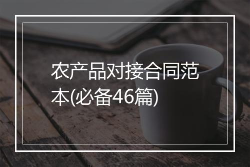 农产品对接合同范本(必备46篇)