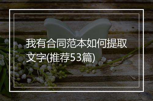 我有合同范本如何提取文字(推荐53篇)