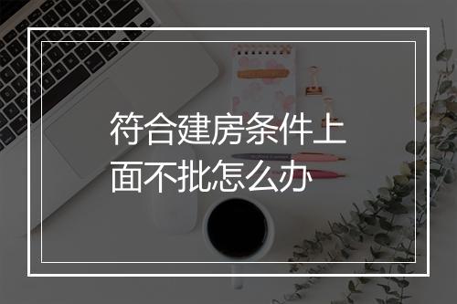 符合建房条件上面不批怎么办
