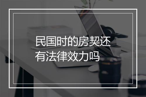 民国时的房契还有法律效力吗