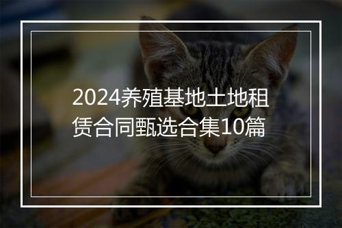 2024养殖基地土地租赁合同甄选合集10篇