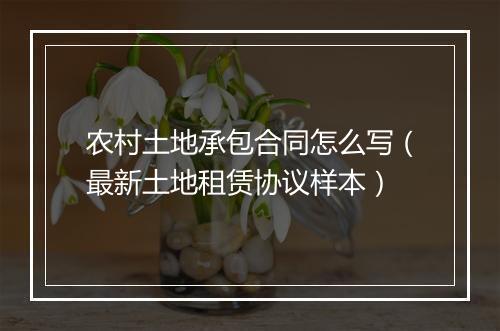 农村土地承包合同怎么写（最新土地租赁协议样本）