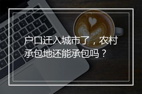 户口迁入城市了，农村承包地还能承包吗？