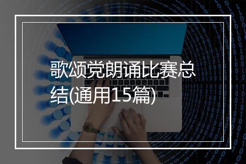 歌颂党朗诵比赛总结(通用15篇)