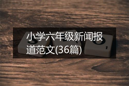小学六年级新闻报道范文(36篇)