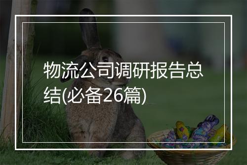 物流公司调研报告总结(必备26篇)