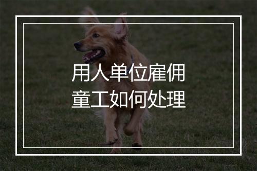 用人单位雇佣童工如何处理