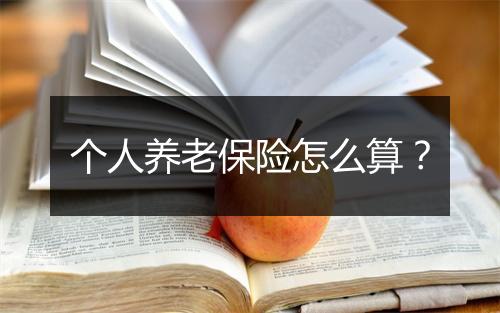 个人养老保险怎么算？