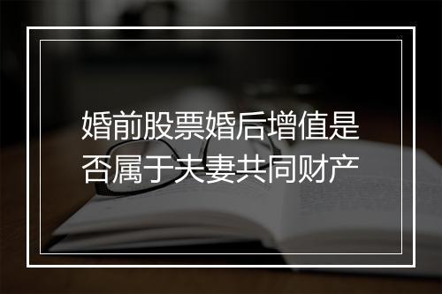 婚前股票婚后增值是否属于夫妻共同财产