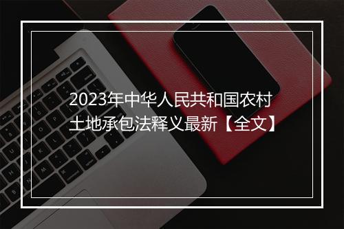 2023年中华人民共和国农村土地承包法释义最新【全文】