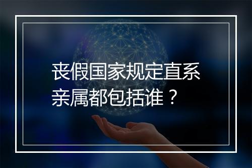 丧假国家规定直系亲属都包括谁？