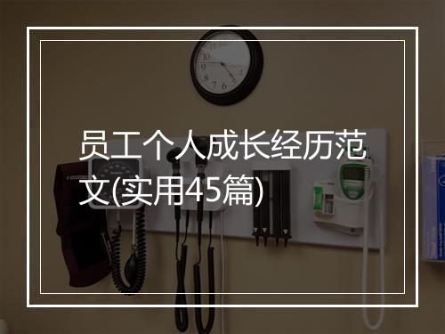 员工个人成长经历范文(实用45篇)