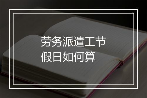劳务派遣工节假日如何算