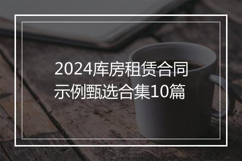 2024库房租赁合同示例甄选合集10篇