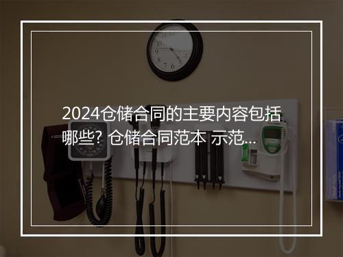 2024仓储合同的主要内容包括哪些? 仓储合同范本 示范文本 甄选合集6篇