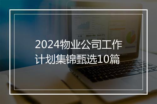 2024物业公司工作计划集锦甄选10篇