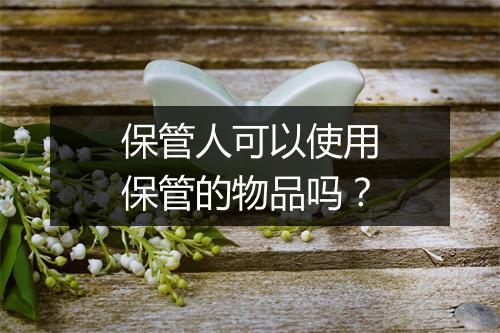 保管人可以使用保管的物品吗？