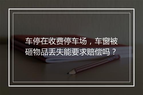 车停在收费停车场，车窗被砸物品丢失能要求赔偿吗？