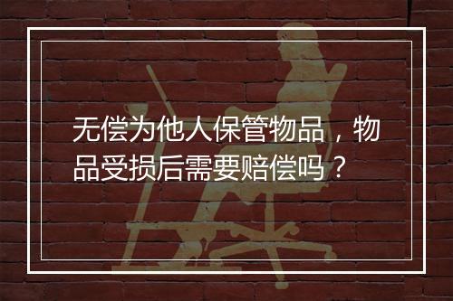 无偿为他人保管物品，物品受损后需要赔偿吗？