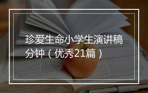 珍爱生命小学生演讲稿分钟（优秀21篇）