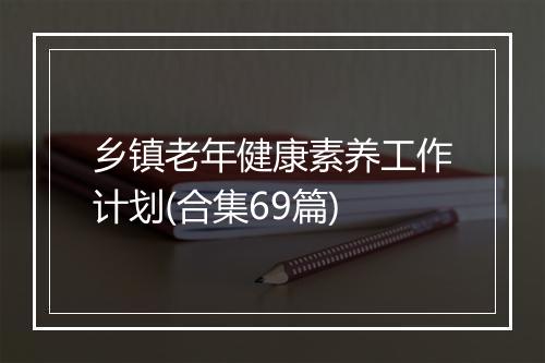 乡镇老年健康素养工作计划(合集69篇)