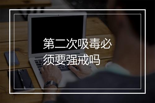 第二次吸毒必须要强戒吗