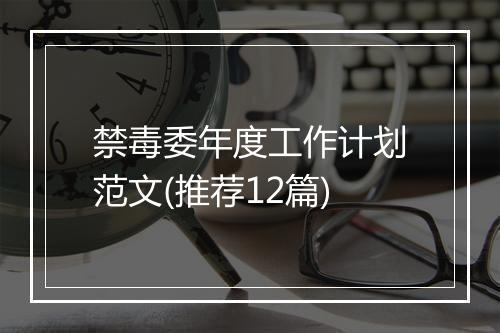 禁毒委年度工作计划范文(推荐12篇)