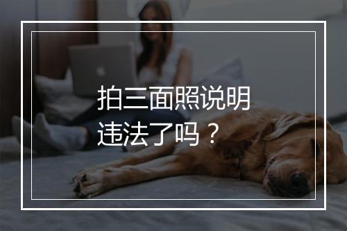 拍三面照说明违法了吗？