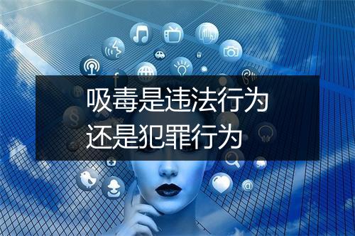 吸毒是违法行为还是犯罪行为