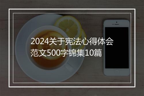 2024关于宪法心得体会范文500字锦集10篇