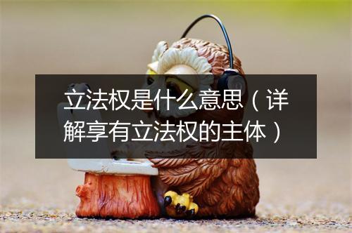 立法权是什么意思（详解享有立法权的主体）
