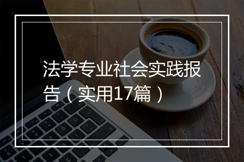 法学专业社会实践报告（实用17篇）