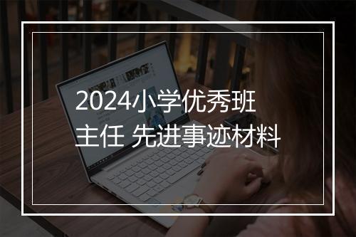 2024小学优秀班主任 先进事迹材料